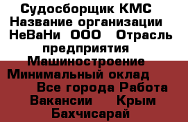 Судосборщик КМС › Название организации ­ НеВаНи, ООО › Отрасль предприятия ­ Машиностроение › Минимальный оклад ­ 70 000 - Все города Работа » Вакансии   . Крым,Бахчисарай